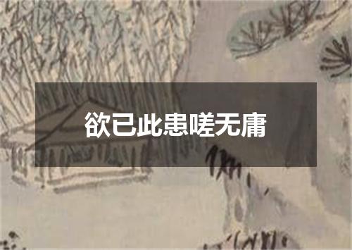 欲已此患嗟无庸