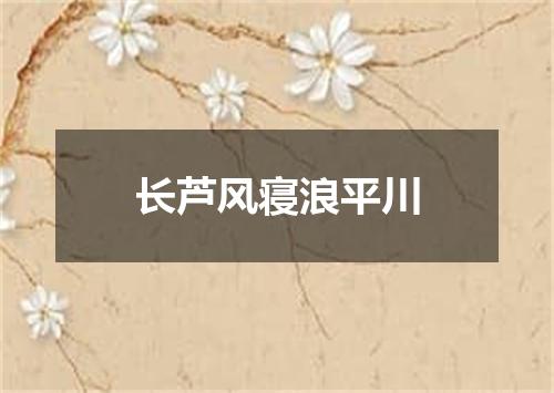 长芦风寝浪平川