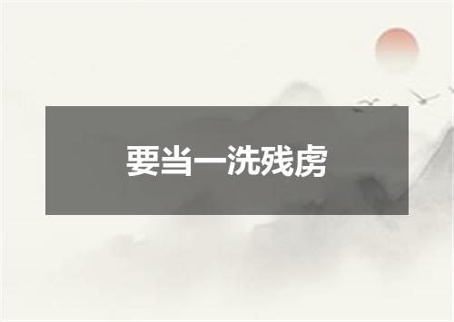 要当一洗残虏