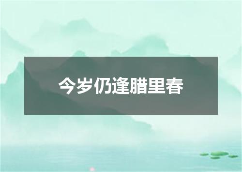 今岁仍逢腊里春