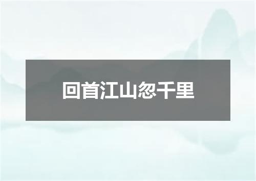 回首江山忽千里