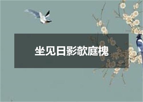 坐见日影欹庭槐