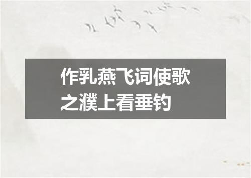 作乳燕飞词使歌之濮上看垂钓