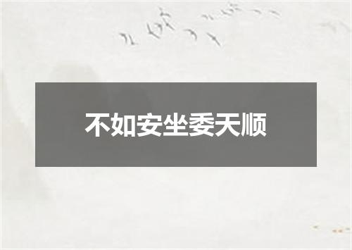 不如安坐委天顺