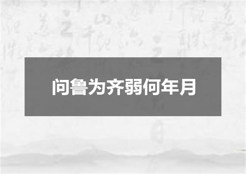 问鲁为齐弱何年月