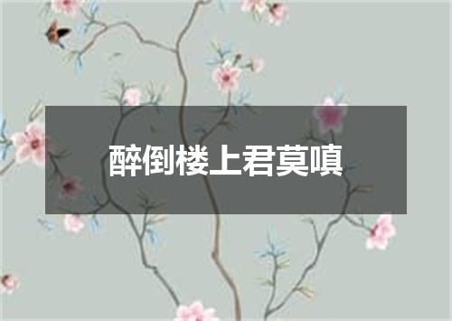 醉倒楼上君莫嗔