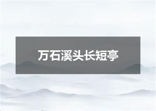万石溪头长短亭