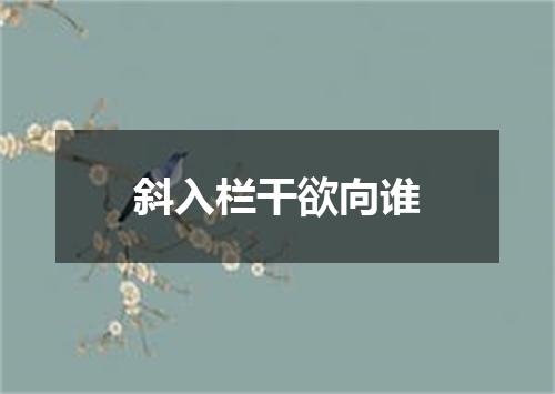 斜入栏干欲向谁