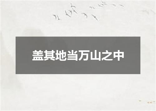 盖其地当万山之中