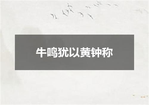 牛鸣犹以黄钟称