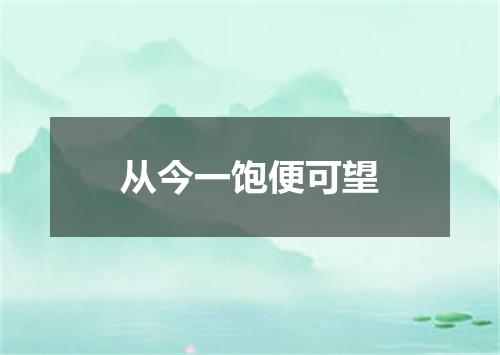 从今一饱便可望