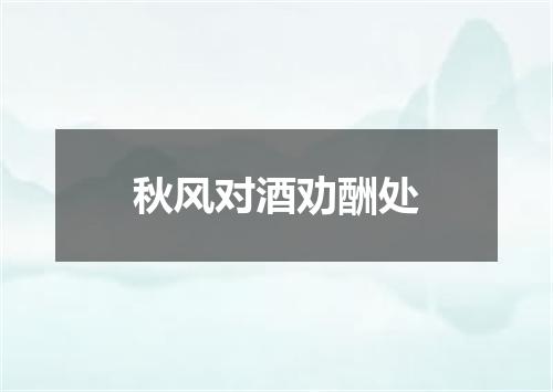 秋风对酒劝酬处