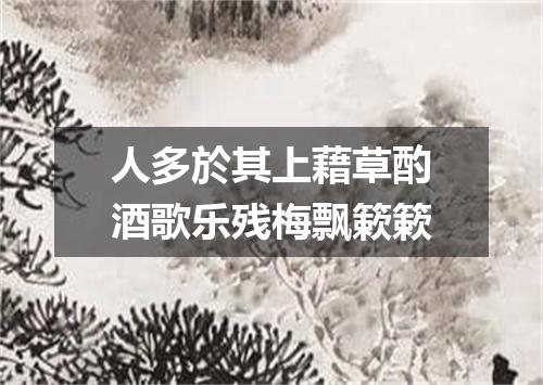 人多於其上藉草酌酒歌乐残梅飘簌簌