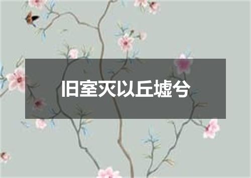 旧室灭以丘墟兮