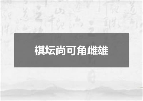 棋坛尚可角雌雄