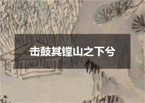 击鼓其镗山之下兮