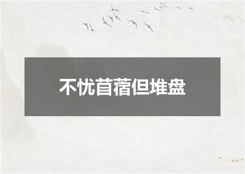 不忧苜蓿但堆盘