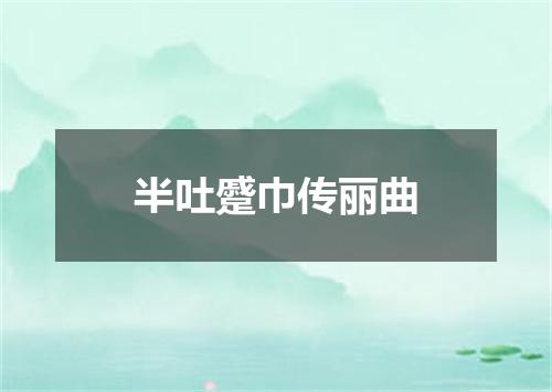 半吐蹙巾传丽曲