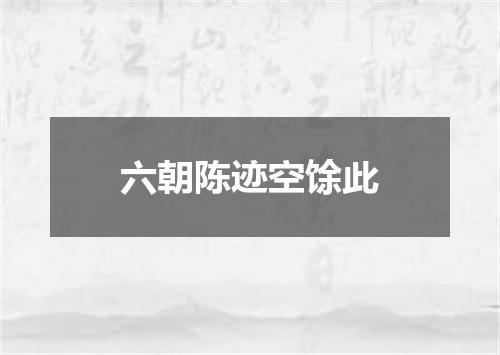 六朝陈迹空馀此