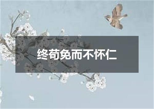 终苟免而不怀仁