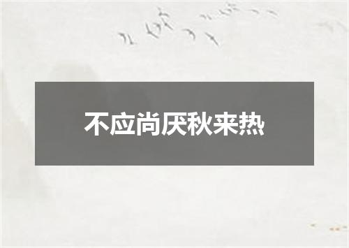 不应尚厌秋来热