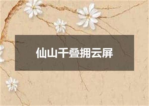 仙山千叠拥云屏