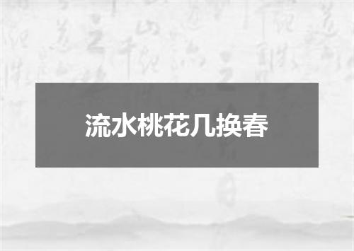 流水桃花几换春
