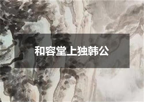 和容堂上独韩公