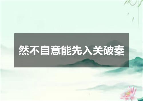 然不自意能先入关破秦