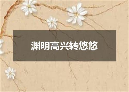渊明高兴转悠悠