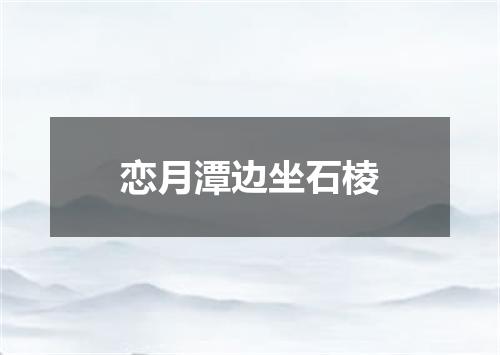 恋月潭边坐石棱