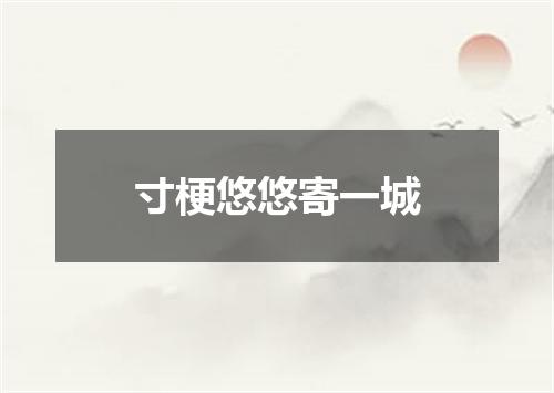 寸梗悠悠寄一城
