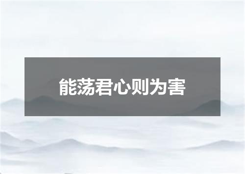 能荡君心则为害
