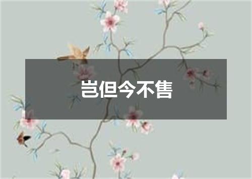 岂但今不售