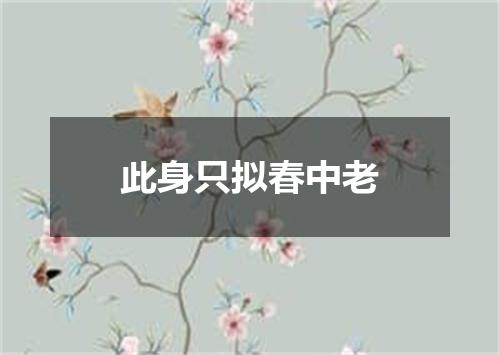 此身只拟春中老