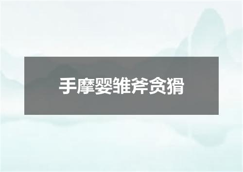 手摩婴雏斧贪猾