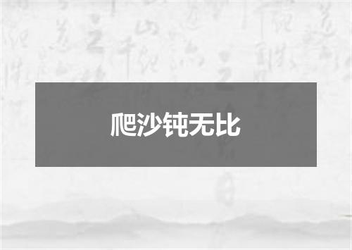 爬沙钝无比