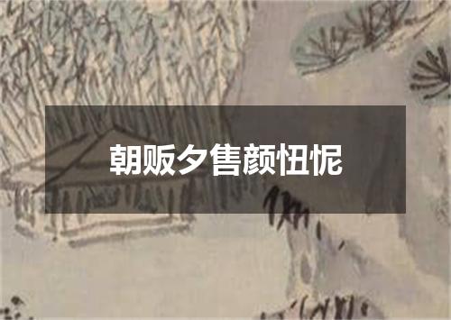 朝贩夕售颜忸怩
