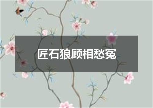 匠石狼顾相愁冤