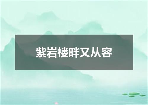 紫岩楼畔又从容
