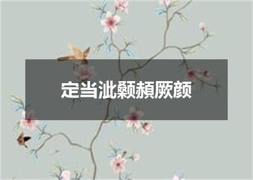 定当泚颡頳厥颜