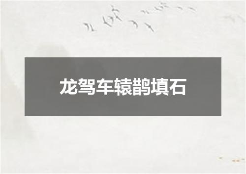 龙驾车辕鹊填石