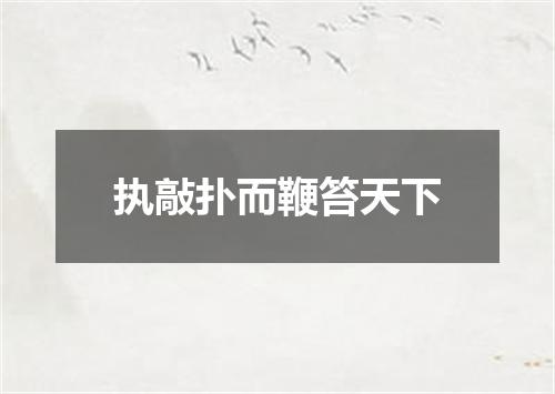 执敲扑而鞭笞天下