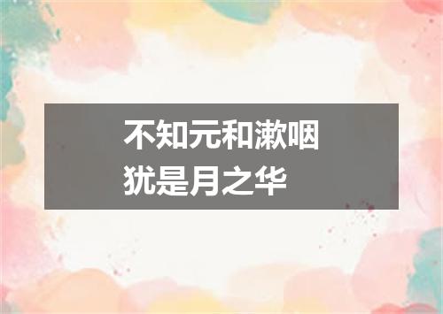 不知元和漱咽犹是月之华