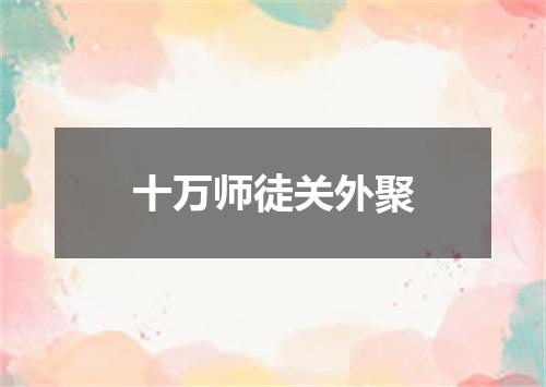 十万师徒关外聚
