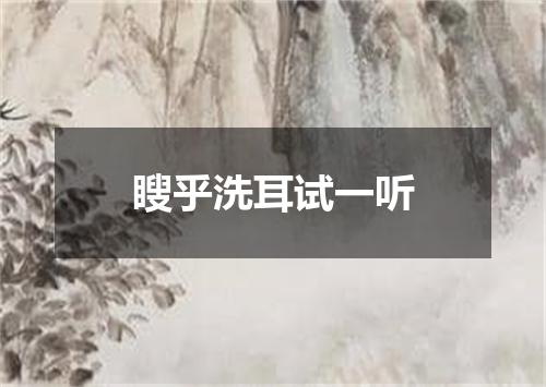 瞍乎洗耳试一听