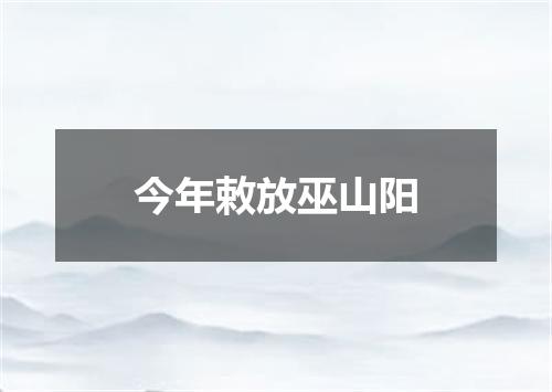 今年敕放巫山阳