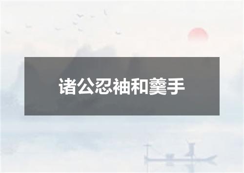 诸公忍袖和羹手
