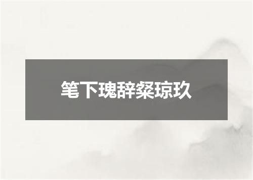 笔下瑰辞粲琼玖