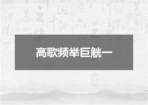 高歌频举巨觥一